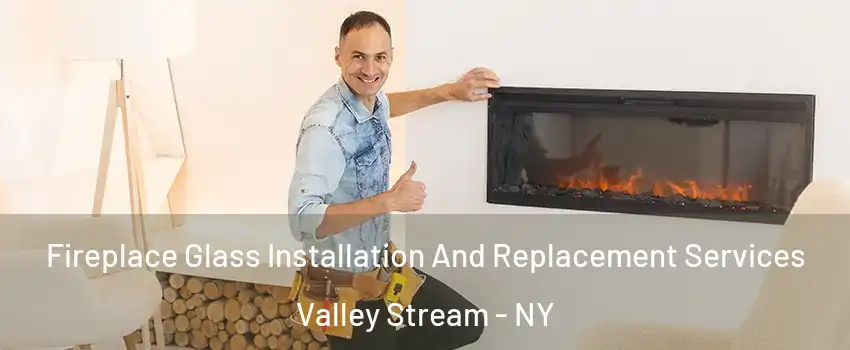  Fireplace Glass Installation And Replacement Services Valley Stream - NY