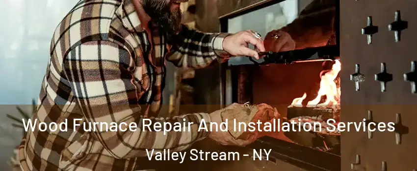  Wood Furnace Repair And Installation Services Valley Stream - NY